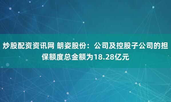 炒股配资资讯网 朗姿股份：公司及控股子公司的担保额度总金额为18.28亿元