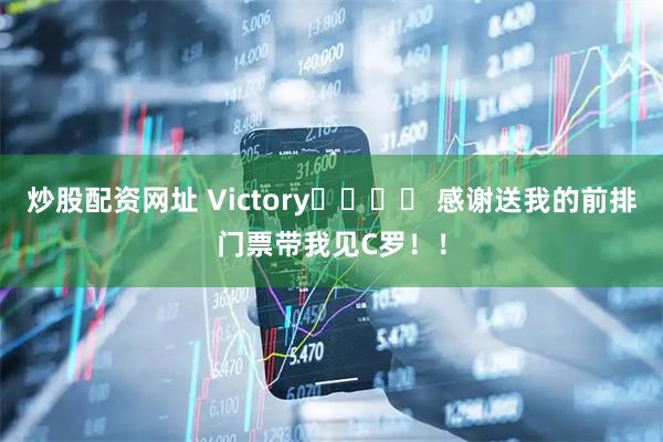 炒股配资网址 Victory✌️⚽️ 感谢送我的前排门票带我见C罗！！