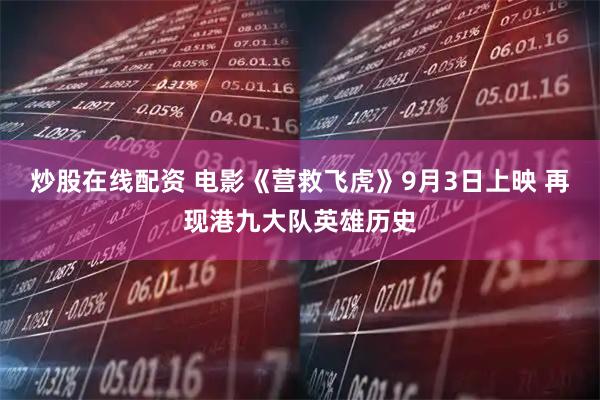 炒股在线配资 电影《营救飞虎》9月3日上映 再现港九大队英雄历史