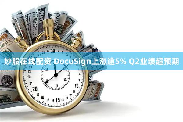 炒股在线配资 DocuSign上涨逾5% Q2业绩超预期