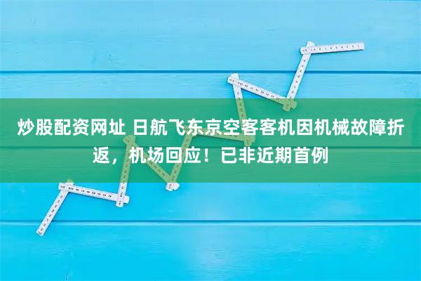 炒股配资网址 日航飞东京空客客机因机械故障折返，机场回应！已非近期首例