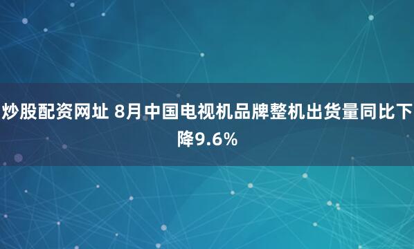 炒股配资网址 8月中国电视机品牌整机出货量同比下降9.6%