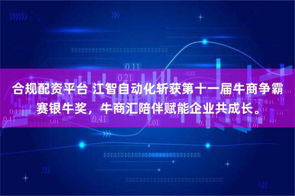 合规配资平台 江智自动化斩获第十一届牛商争霸赛银牛奖，牛商汇陪伴赋能企业共成长。