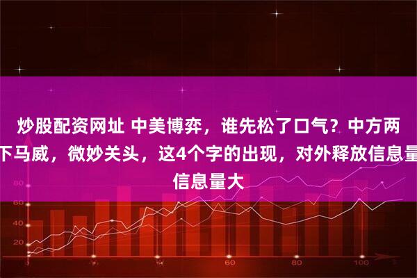 炒股配资网址 中美博弈，谁先松了口气？中方两大下马威，微妙关头，这4个字的出现，对外释放信息量大
