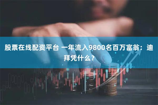 股票在线配资平台 一年流入9800名百万富翁：迪拜凭什么？