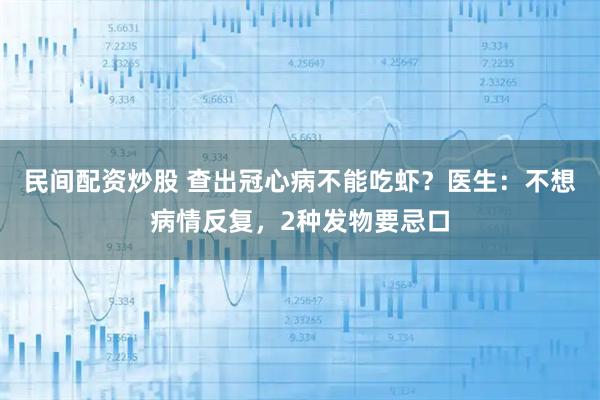 民间配资炒股 查出冠心病不能吃虾？医生：不想病情反复，2种发物要忌口