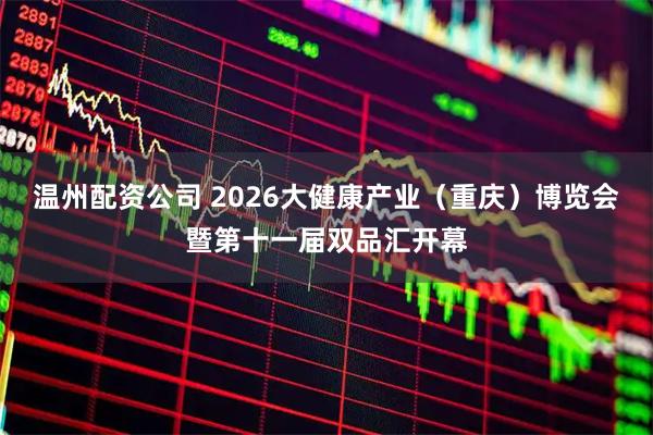 温州配资公司 2026大健康产业（重庆）博览会暨第十一届双品汇开幕