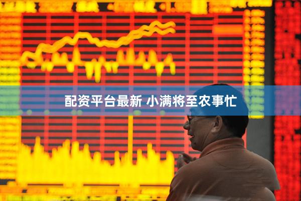 配资平台最新 小满将至农事忙