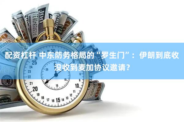 配资杠杆 中东防务格局的“罗生门”：伊朗到底收没收到麦加协议邀请？