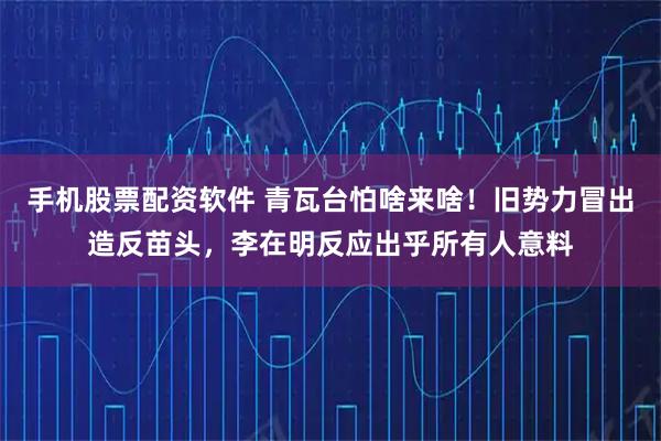 手机股票配资软件 青瓦台怕啥来啥！旧势力冒出造反苗头，李在明反应出乎所有人意料